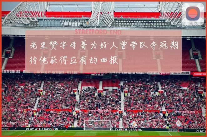 老里赞字母哥为好人曾带队夺冠期待他获得应有的回报