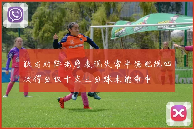 狄龙对阵老詹表现失常半场犯规四次得分仅十点三分球未能命中