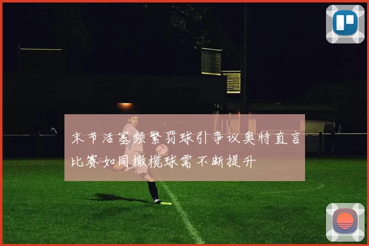 末节活塞频繁罚球引争议奥特直言比赛如同橄榄球需不断提升