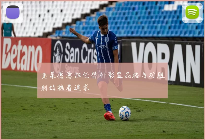 克莱愿意担任替补彰显品格与对胜利的执着追求