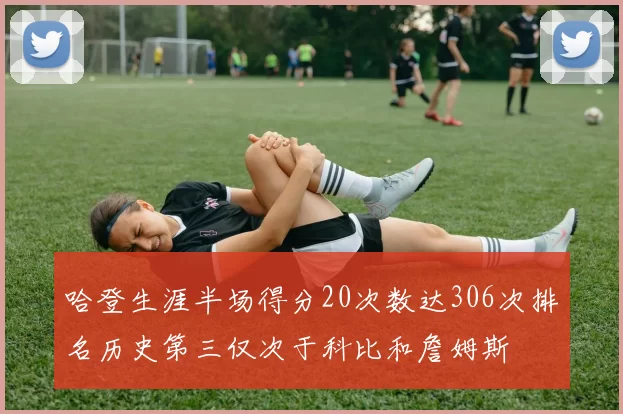 哈登生涯半场得分20次数达306次排名历史第三仅次于科比和詹姆斯