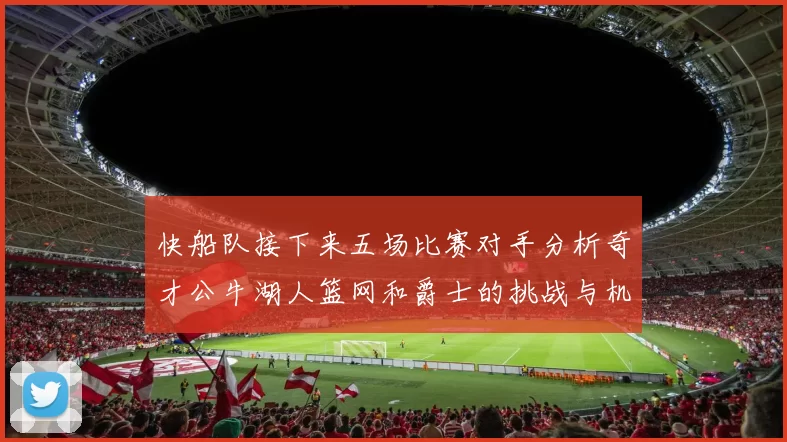 快船队接下来五场比赛对手分析奇才公牛湖人篮网和爵士的挑战与机遇