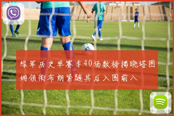 绿军历史单赛季40场数榜揭晓塔图姆领衔布朗紧随其后入围前八