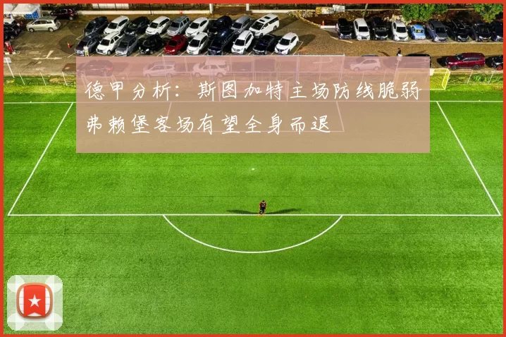 德甲分析：斯图加特主场防线脆弱弗赖堡客场有望全身而退