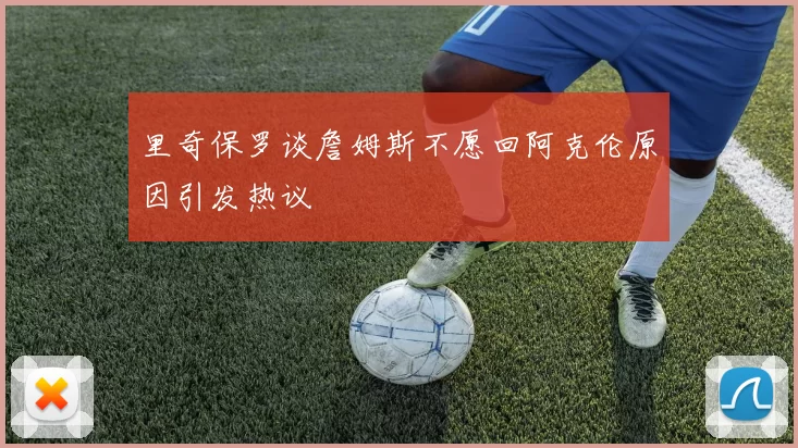 里奇保罗谈詹姆斯不愿回阿克伦原因引发热议