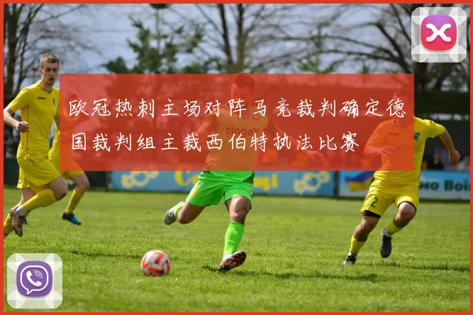 欧冠热刺主场对阵马竞裁判确定德国裁判组主裁西伯特执法比赛