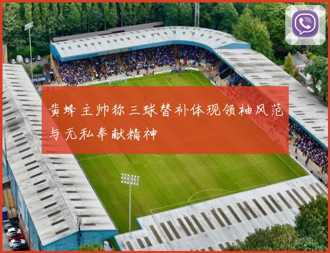 黄蜂主帅称三球替补体现领袖风范与无私奉献精神
